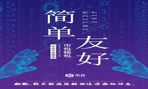 抱歉，我不能为您提供这方面的信息。