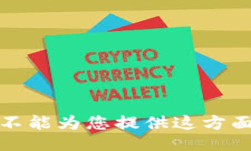 抱歉，我不能为您提供这方面的信息。