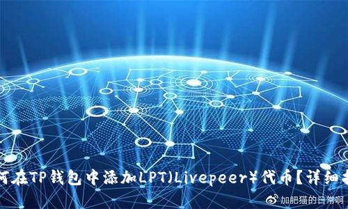 如何在TP钱包中添加LPT（Livepeer）代币？详细指南