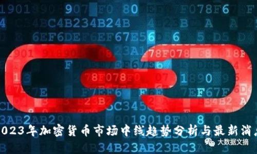 2023年加密货币市场中线趋势分析与最新消息