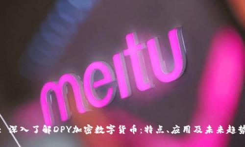 : 深入了解DPY加密数字货币：特点、应用及未来趋势