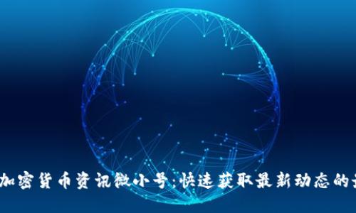 2023年加密货币资讯微小号：快速获取最新动态的最佳选择
