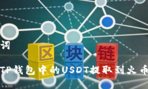 和关键词

如何将TP钱包中的USDT提取到火币交易所