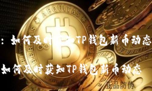 : 如何及时获知TP钱包新币动态

如何及时获知TP钱包新币动态