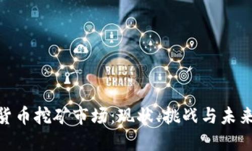 加密货币挖矿市场：现状、挑战与未来机遇