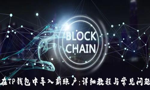  
如何在TP钱包中导入新账户：详细教程与常见问题解答