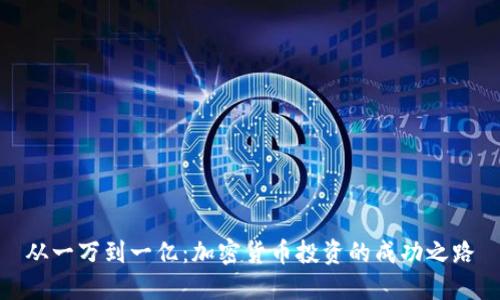 从一万到一亿：加密货币投资的成功之路