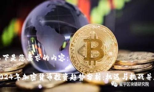 以下是您要求的内容：

2024年加密货币投资趋势分析：机遇与挑战并存