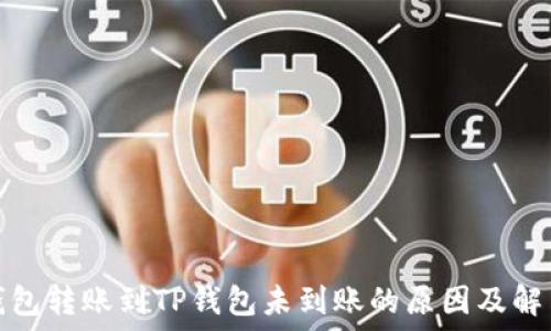   
火币钱包转账到TP钱包未到账的原因及解决方案