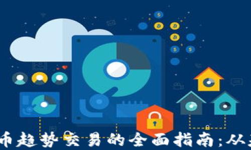 
2023年加密货币趋势交易的全面指南：从基础到高级策略