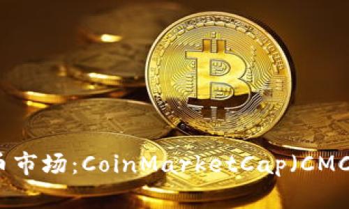 探索加密货币市场：CoinMarketCap（CMC）的全面指南