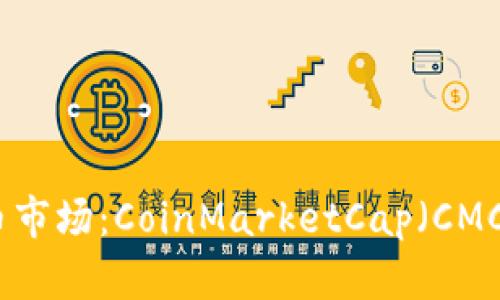 探索加密货币市场：CoinMarketCap（CMC）的全面指南