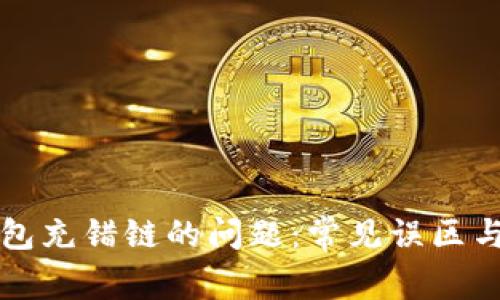 如何解决TP钱包充错链的问题：常见误区与正确操作方法