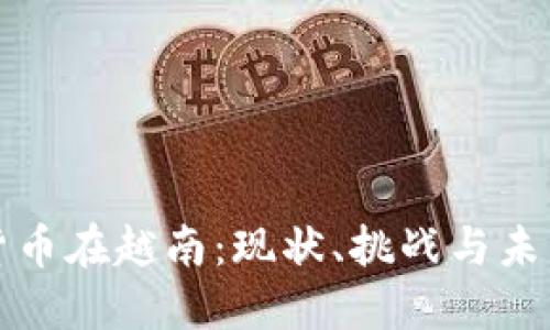 加密货币在越南：现状、挑战与未来展望