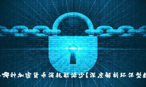 2023年哪种加密货币消耗能源少？深度解析环保型数字货币
