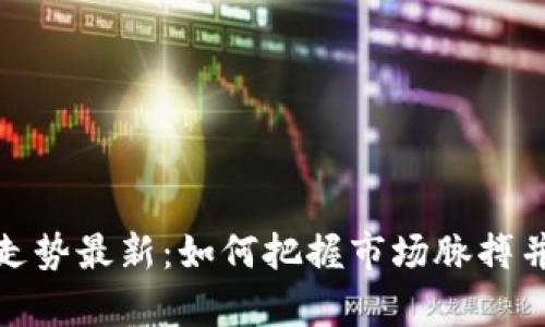 加密货币分析走势最新：如何把握市场脉搏并做出明智投资