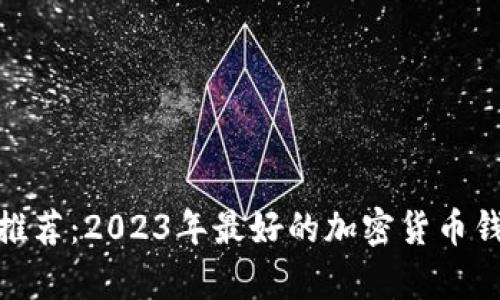 tp钱包推荐：2023年最好的加密货币钱包选择