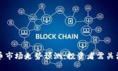 下周加密货币市场走势预测：投资者需关注的重