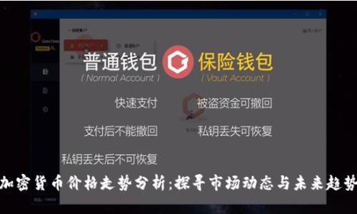 加密货币价格走势分析：探寻市场动态与未来趋势
