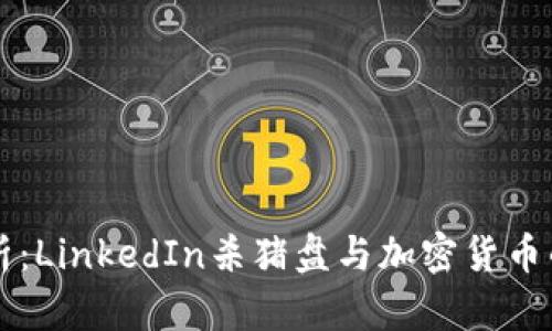 深入解析：LinkedIn杀猪盘与加密货币的阴暗面