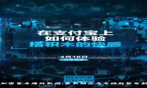 加密货币爆炸新闻：最新动态与市场趋势分析
