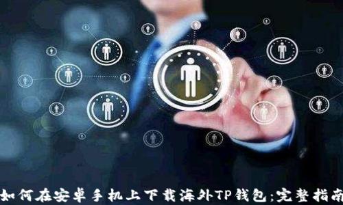 
如何在安卓手机上下载海外TP钱包：完整指南