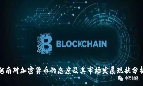 越南对加密货币的态度及其市场发展现状分析