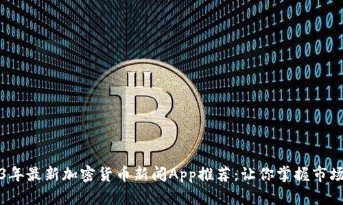 2023年最新加密货币新闻App推荐：让你掌握市场动态