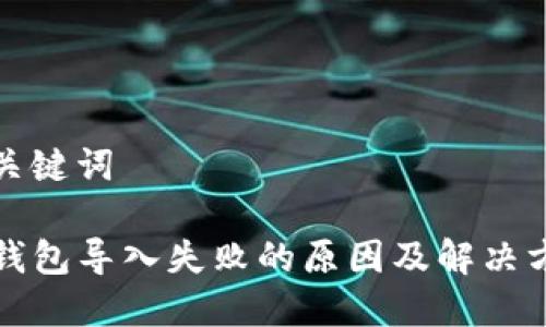 和关键词

TP钱包导入失败的原因及解决方案