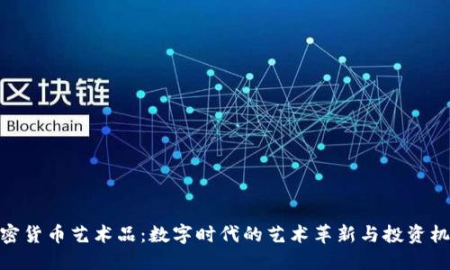 加密货币艺术品：数字时代的艺术革新与投资机遇