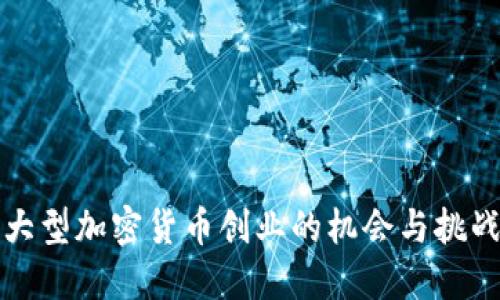 大型加密货币创业的机会与挑战