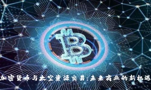 加密货币与太空资源交易：未来商业的新机遇
