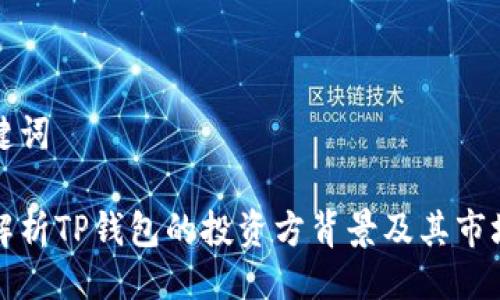 与关键词

全面解析TP钱包的投资方背景及其市场前景