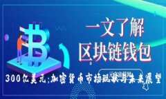 300亿美元：加密货币市场现状与未来展望