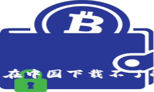 如何解决TP钱包在中国下载不了的问题：全面指南