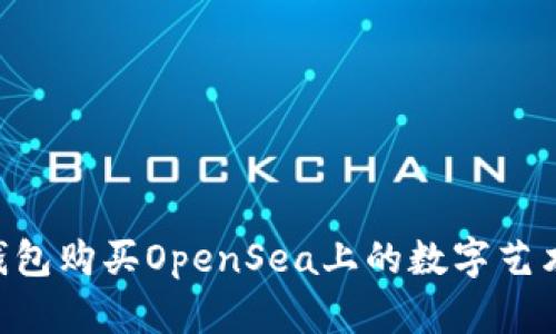 如何使用TP钱包购买OpenSea上的数字艺术品：完整指南