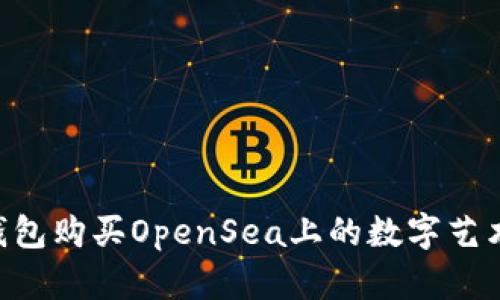 如何使用TP钱包购买OpenSea上的数字艺术品：完整指南