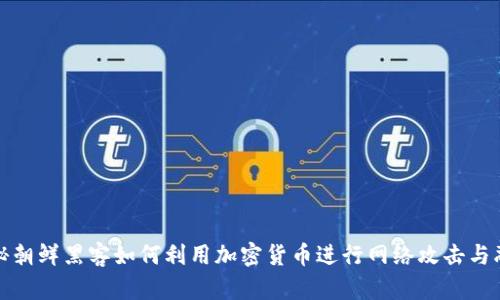 揭秘朝鲜黑客如何利用加密货币进行网络攻击与融资