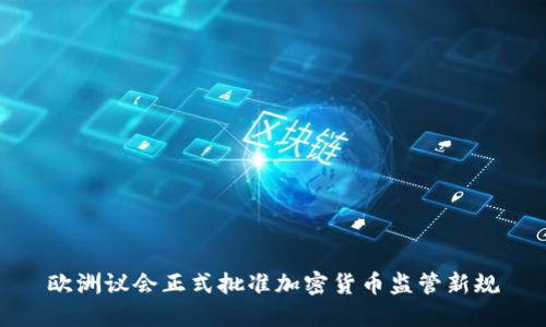 欧洲议会正式批准加密货币监管新规