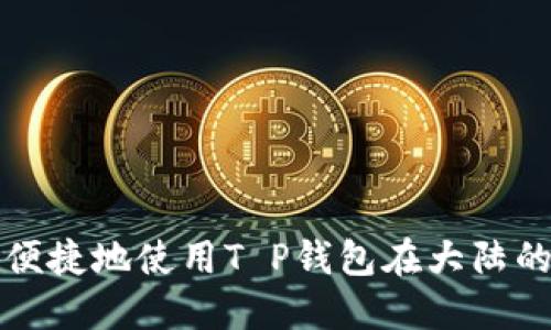如何安全便捷地使用T P钱包在大陆的用户指南