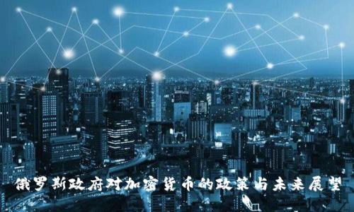 俄罗斯政府对加密货币的政策与未来展望