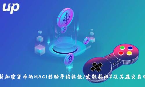 全面解析加密货币的MAC（移动平均收敛/发散指标）及其在交易中的应用