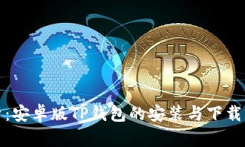 全面解析：安卓版TP钱包的安装与下载方法详解