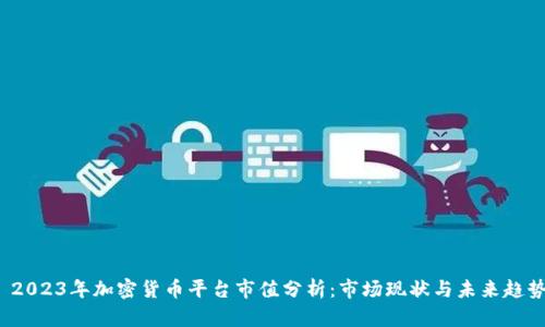  2023年加密货币平台市值分析：市场现状与未来趋势