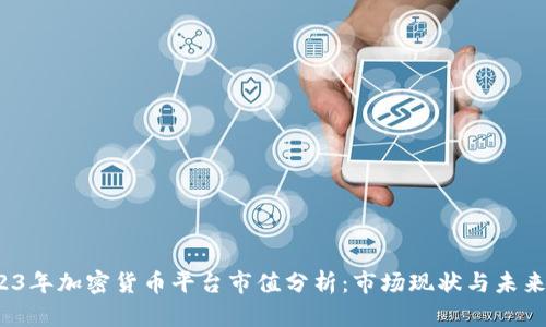  2023年加密货币平台市值分析：市场现状与未来趋势