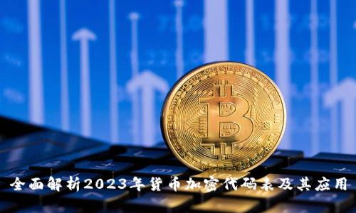 全面解析2023年货币加密代码表及其应用