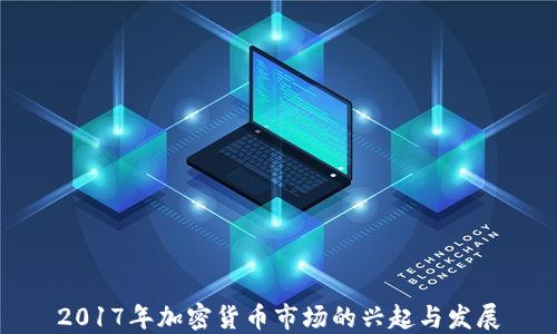 
2017年加密货币市场的兴起与发展