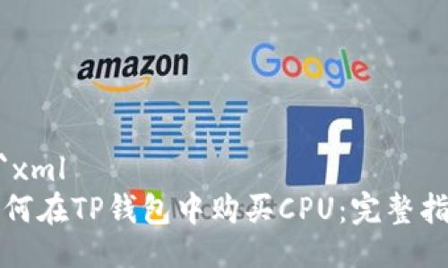 ```xml
如何在TP钱包中购买CPU:完整指南