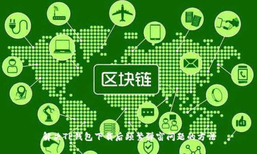解决TP钱包下载后频繁弹窗问题的方法
