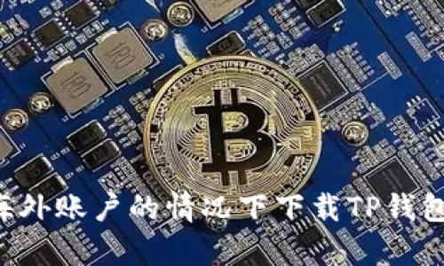 如何在没有海外账户的情况下下载TP钱包：全方位指南